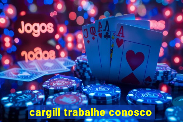 cargill trabalhe conosco